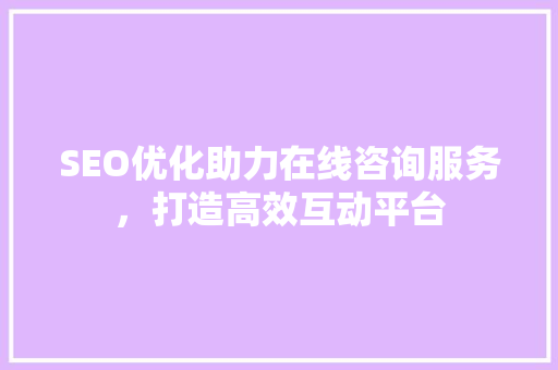 SEO优化助力在线咨询服务，打造高效互动平台