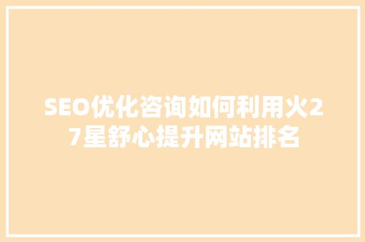SEO优化咨询如何利用火27星舒心提升网站排名