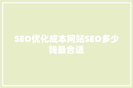 SEO优化成本网站SEO多少钱最合适