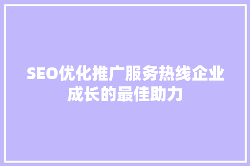 SEO优化推广服务热线企业成长的最佳助力