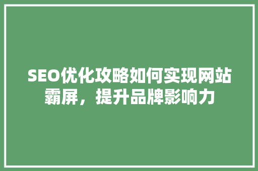 SEO优化攻略如何实现网站霸屏，提升品牌影响力