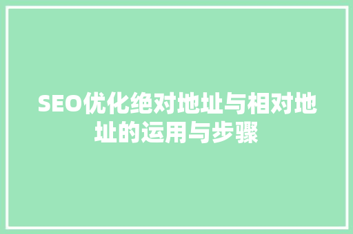 SEO优化绝对地址与相对地址的运用与步骤  第1张