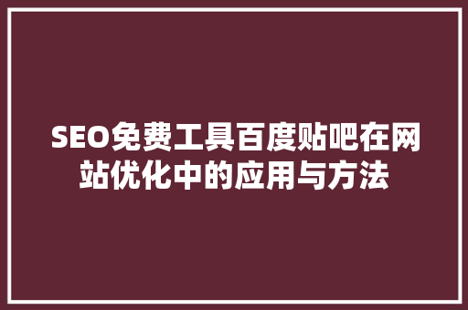 SEO免费工具百度贴吧在网站优化中的应用与方法