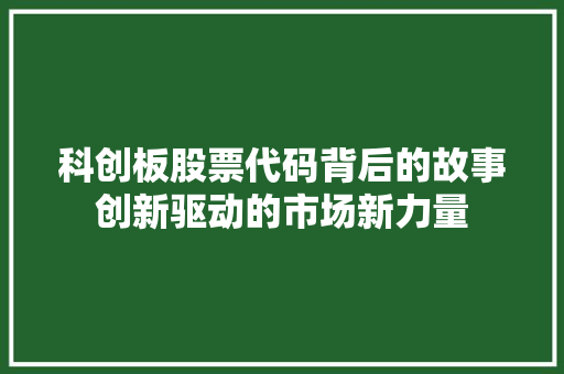 科创板股票代码背后的故事创新驱动的市场新力量