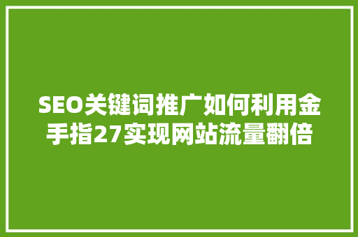 SEO关键词推广如何利用金手指27实现网站流量翻倍  第1张