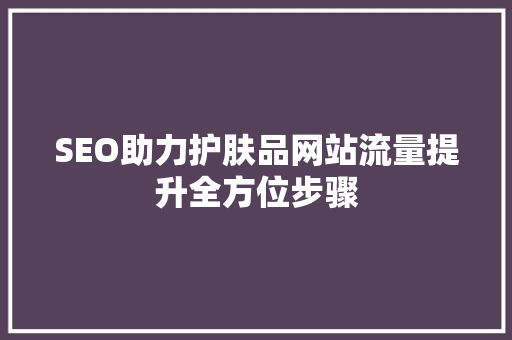 SEO助力护肤品网站流量提升全方位步骤