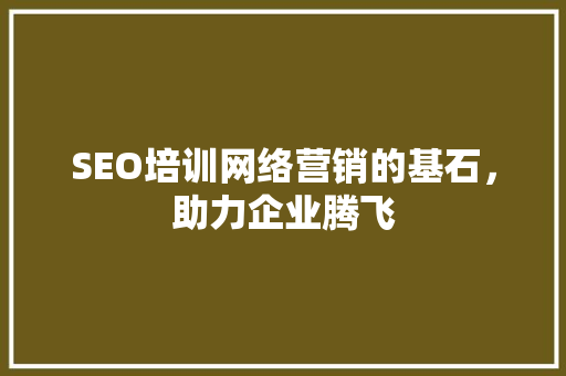 SEO培训网络营销的基石，助力企业腾飞  第1张