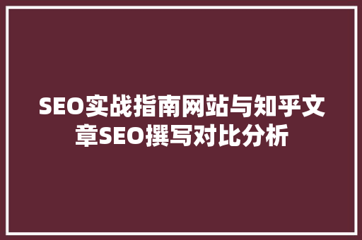 SEO实战指南网站与知乎文章SEO撰写对比分析  第1张