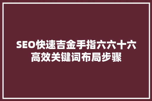 SEO快速吉金手指六六十六高效关键词布局步骤