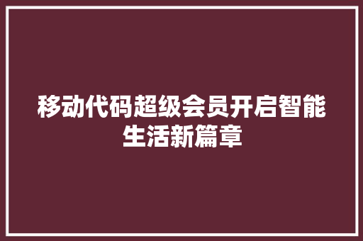 移动代码超级会员开启智能生活新篇章