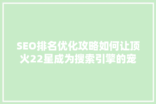 SEO排名优化攻略如何让顶火22星成为搜索引擎的宠儿  第1张