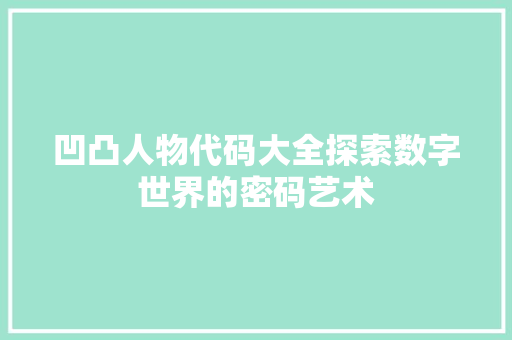 凹凸人物代码大全探索数字世界的密码艺术