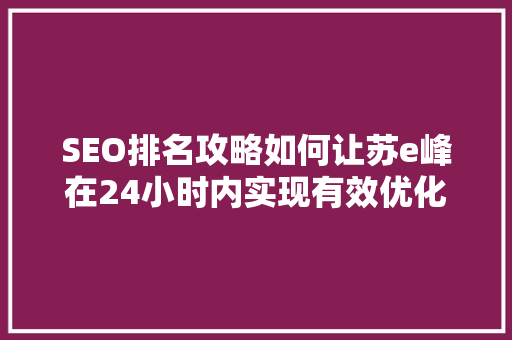 SEO排名攻略如何让苏e峰在24小时内实现有效优化，提升网站排名  第1张