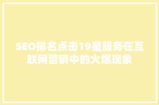 SEO排名点击19星服务在互联网营销中的火爆现象