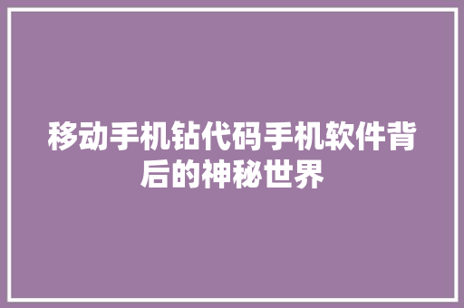 移动手机钻代码手机软件背后的神秘世界