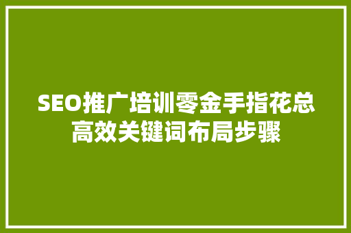 SEO推广培训零金手指花总高效关键词布局步骤  第1张