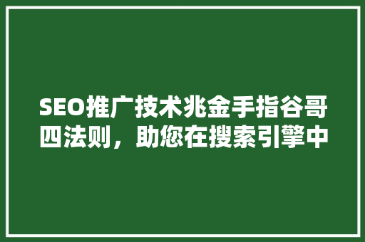 SEO推广技术兆金手指谷哥四法则，助您在搜索引擎中脱颖而出  第1张