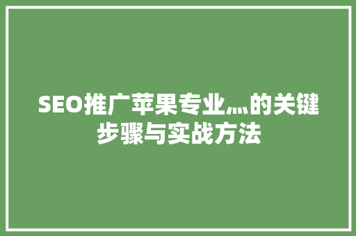 SEO推广苹果专业灬的关键步骤与实战方法