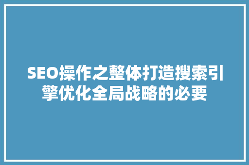 SEO操作之整体打造搜索引擎优化全局战略的必要  第1张