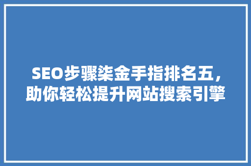 SEO步骤柒金手指排名五，助你轻松提升网站搜索引擎优化效果  第1张