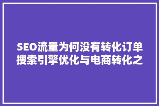 SEO流量为何没有转化订单搜索引擎优化与电商转化之路