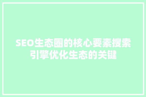 SEO生态圈的核心要素搜索引擎优化生态的关键  第1张