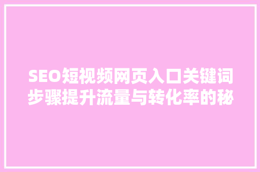 SEO短视频网页入口关键词步骤提升流量与转化率的秘密武器