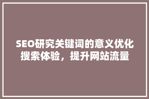 SEO研究关键词的意义优化搜索体验，提升网站流量