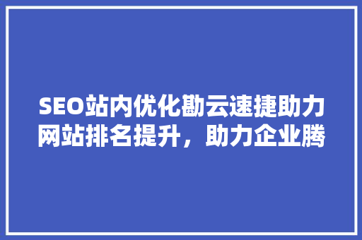 SEO站内优化勘云速捷助力网站排名提升，助力企业腾飞  第1张