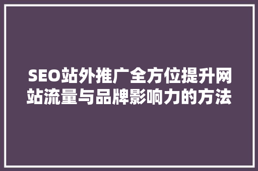 SEO站外推广全方位提升网站流量与品牌影响力的方法
