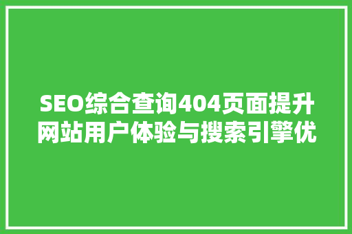 SEO综合查询404页面提升网站用户体验与搜索引擎优化步骤