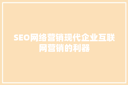 SEO网络营销现代企业互联网营销的利器