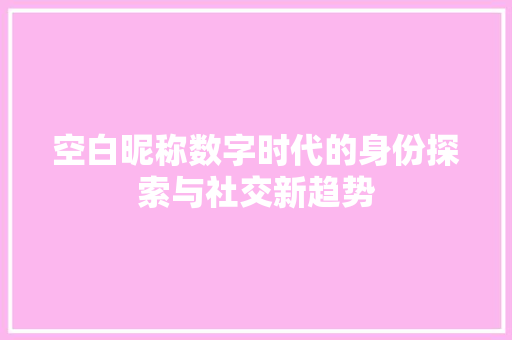 空白昵称数字时代的身份探索与社交新趋势