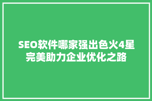 SEO软件哪家强出色火4星完美助力企业优化之路  第1张