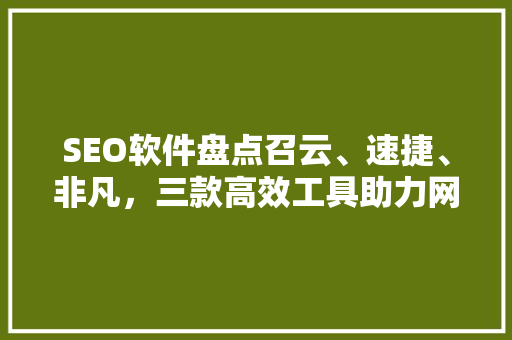 SEO软件盘点召云、速捷、非凡，三款高效工具助力网站优化  第1张