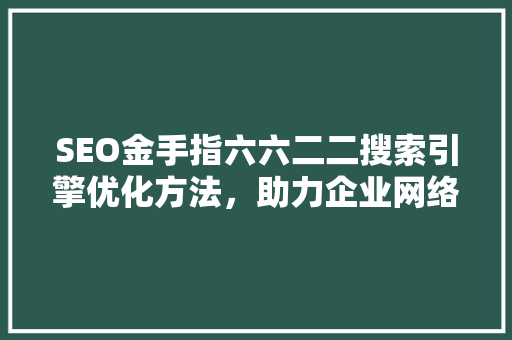 SEO金手指六六二二搜索引擎优化方法，助力企业网络营销腾飞  第1张