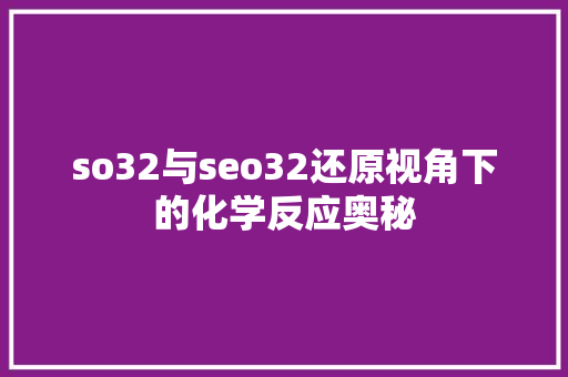so32与seo32还原视角下的化学反应奥秘