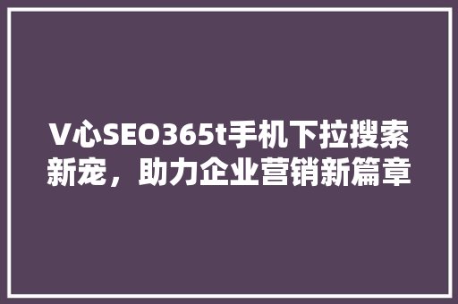 V心SEO365t手机下拉搜索新宠，助力企业营销新篇章