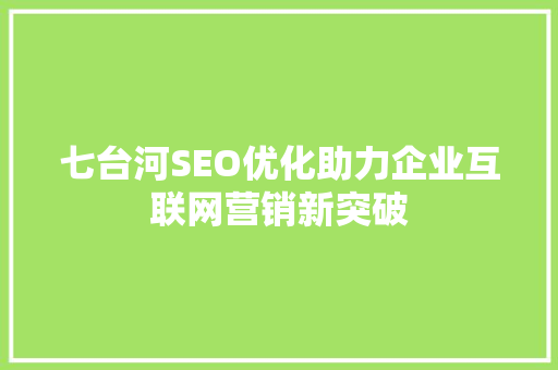 七台河SEO优化助力企业互联网营销新突破