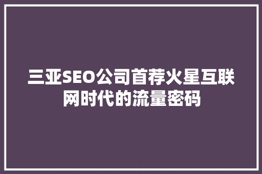 三亚SEO公司首荐火星互联网时代的流量密码  第1张