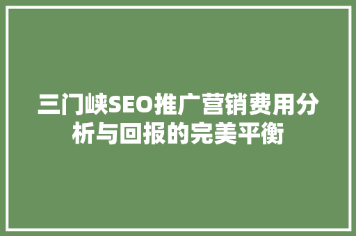 三门峡SEO推广营销费用分析与回报的完美平衡