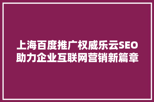上海百度推广权威乐云SEO助力企业互联网营销新篇章