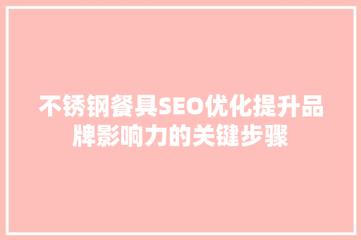 不锈钢餐具SEO优化提升品牌影响力的关键步骤  第1张