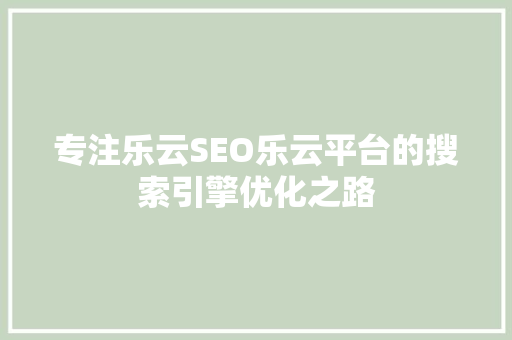 专注乐云SEO乐云平台的搜索引擎优化之路  第1张