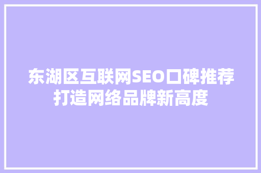 东湖区互联网SEO口碑推荐打造网络品牌新高度