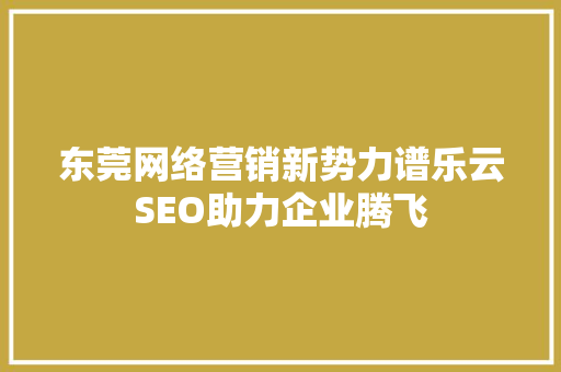 东莞网络营销新势力谱乐云SEO助力企业腾飞  第1张