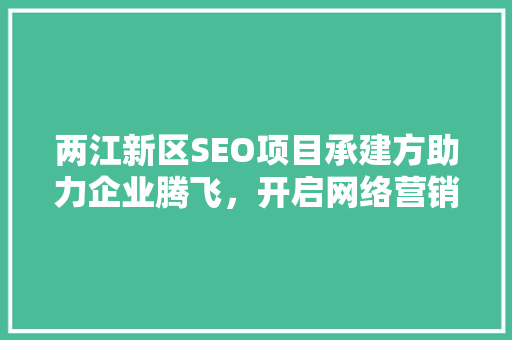 两江新区SEO项目承建方助力企业腾飞，开启网络营销新篇章  第1张