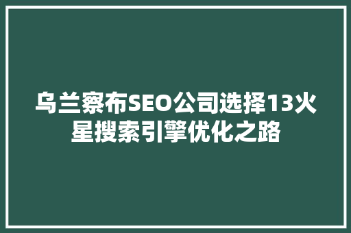乌兰察布SEO公司选择13火星搜索引擎优化之路