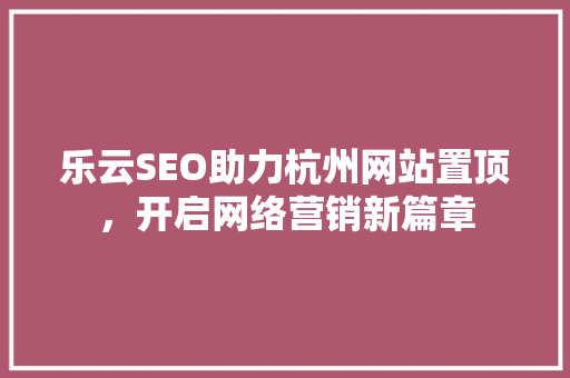 乐云SEO助力杭州网站置顶，开启网络营销新篇章  第1张