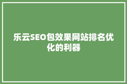 乐云SEO包效果网站排名优化的利器